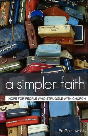 A Simpler Faith: Hope for People Who Struggle with Church de Ed Galisewski