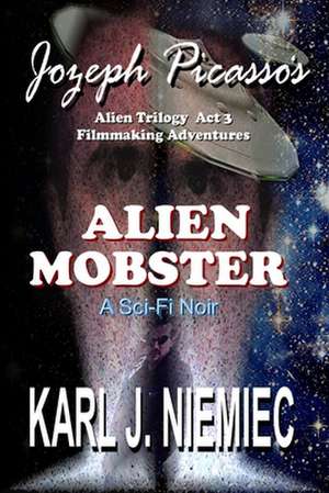 Alien Mobster - Jozeph Picasso Alien Trilogy ACT 3: Filmmaking Adventures de Karl J. Niemiec