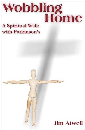 Wobbling Home: A Spiritual Walk with Parkinson's de Jim Atwell