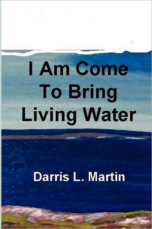 I Am Come to Bring Living Water de Darris Martin