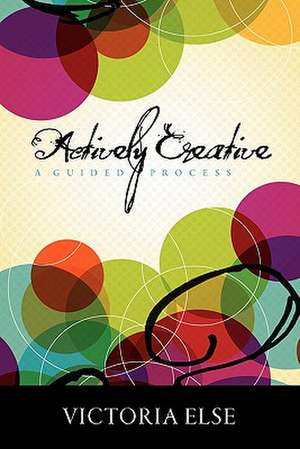 Actively Creative: A Guided Process de Victoria Else