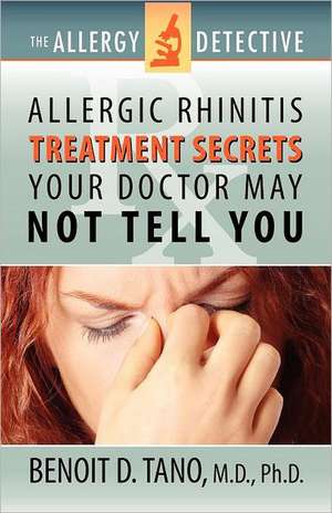 The Allergy Detective: Allergic Rhinitis Treatment Secrets Your Doctor May Not Tell You de Benoit D. Tano