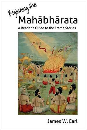 Beginning the Mahabharata: A Reader's Guide to the Frame Stories de James W. Earl