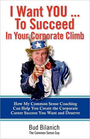 I Want You to Succeed in Your Corporate Climb: How My Common Sense Coaching Can Help You Create the Corporate Career Success You Want and Deserve de Bud Bilanich