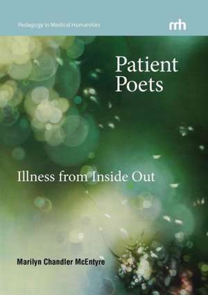 Patient Poets: Illness from Inside Out de Marilyn Chandler McEntyre