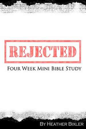 Rejected - Four Week Mini Bible Study de Heather Bixler