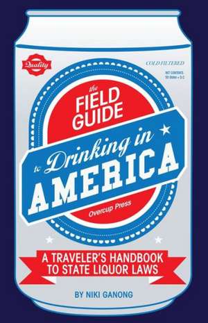 The Field Guide to Drinking in America: A Traveler's Handbook to State Liquor Laws de Niki Ganong