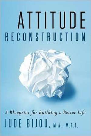 Attitude Reconstruction: A Blueprint for Building a Better Life de Jude Bijou