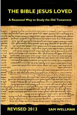 The Bible Jesus Loved: A Reasoned Way to Study the Old Testament de Sam Wellman