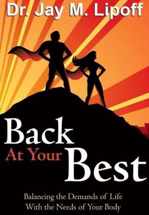 Back at Your Best: Balancing the Demands of Life with the Needs of Your Body de Jay M. Lipoff