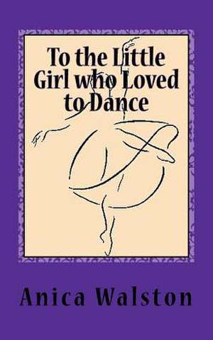 To the Little Girl Who Loved to Dance: Perfect Imperfections de Anica L. Walston