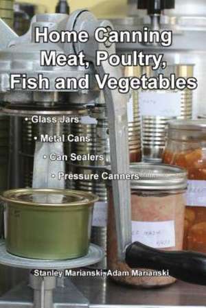 Home Canning Meat, Poultry, Fish and Vegetables de Stanley Marianski