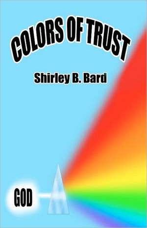 Colors of Trust: A Celestial Guide to the Powers of Your Own Guardian Angel de Shirley B. Bard