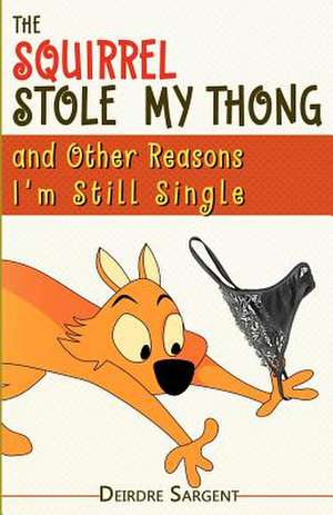 The Squirrel Stole My Thong and Other Reasons I'm Still Single: A Storybook on How to Recognize and Survive Venomous Behaviors de Deirdre Sargent