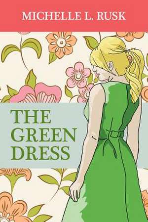 The Green Dress: How a New Dad Connected to Fatherhood Without Any Super Powers de Michelle L. Rusk