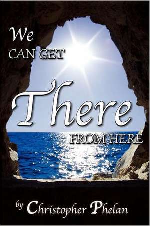 We Can Get There from Here: Spiritual Teachings from an Ascended Master de Christopher Phelan