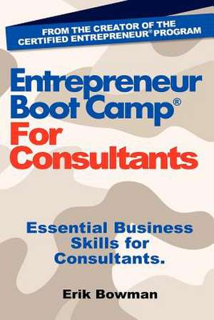 Entrepreneur Boot Camp for Consultants: Essential Business Skills for Consultants de Erik Bowman