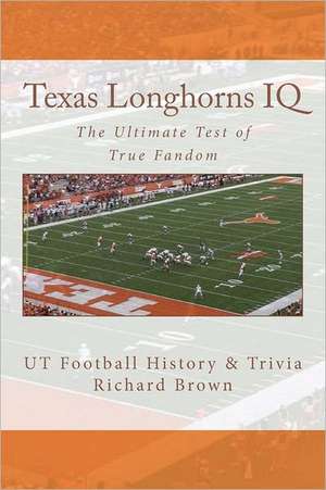 Texas Longhorns IQ: The Ultimate Test of True Fandom (UT Football History & Trivia) de Richard Brown