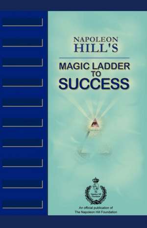 Napoleon Hill's Magic Ladder to Success: How a Preacher Boy Questioned the Bible, Failed the Code of Conduct, Wagered with God, and Found Healing from Spiritua de Napoleon Hill