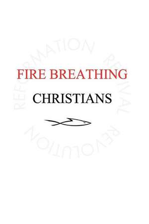 Fire Breathing Christians: The Common Believer's Call to Reformation, Revival, and Revolution de Scott Alan Buss