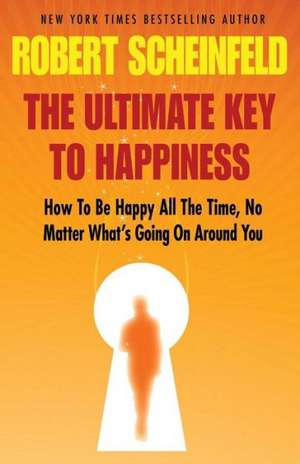 The Ultimate Key to Happiness de Robert a. Scheinfeld