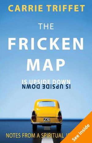 The Fricken Map is Upside Down: Notes from a spiritual journey de Carrie Triffet