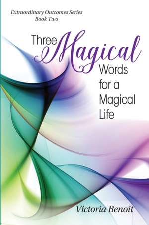 Three Magical Words for a Magical Life de Victoria Benoit