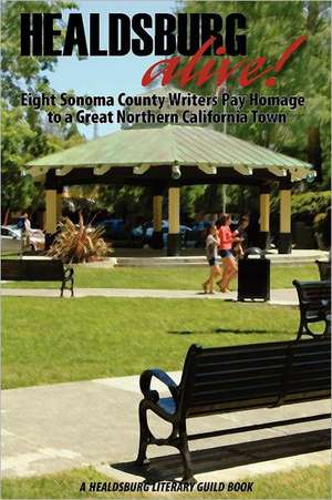 Healdsburg Alive!: Eight Sonoma County Writers Pay Homage to a Great Northern California de David Beckman