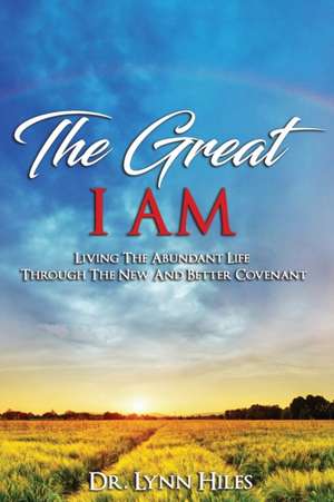 The Great I AM: Living The Abundant Life Through The New And Better Covenant de Lynn Hiles