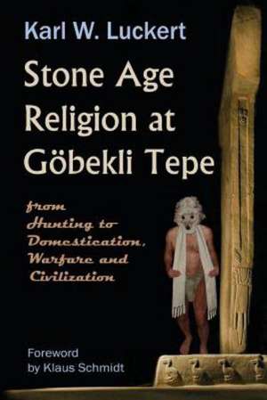 Stone Age Religion at Goebekli Tepe de Karl W. Luckert