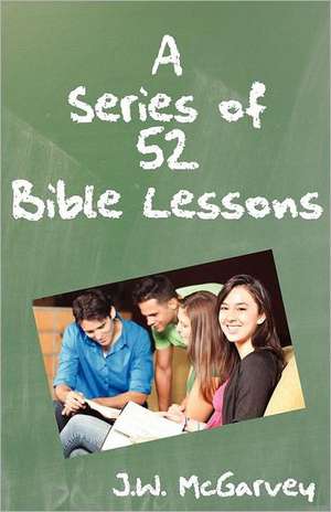 A Series of 52 Bible Lessons: For the Use of Intermediate and Advanced Classes in the Sunday School de John William McGarvey