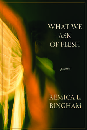 What We Ask of Flesh de Remica L. Bingham