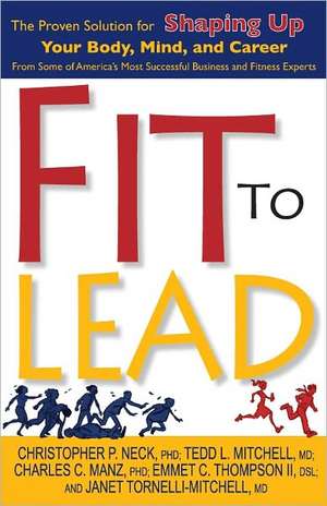 Fit to Lead: The Proven Solution for Shaping Up Your Body, Your Mind, and Career de Christopher P. Neck