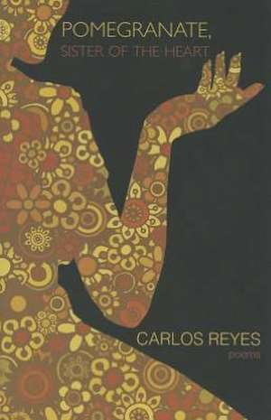 Pomegranate, Sister of the Heart: Poems de Carlos Reyes