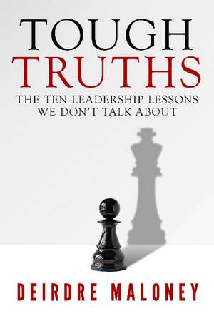 Tough Truths: The Ten Leadership Lessons We Don't Talk About de Deirdre Maloney