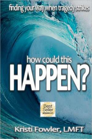 How Could This Happen: Finding Your Way When Tragedy Strikes de Kristi Fowler Lmft