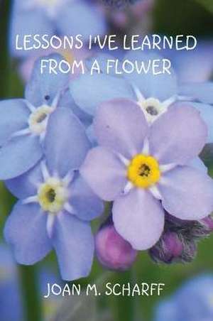 Lessons I've Learned from a Flower de Joan M. Scharff