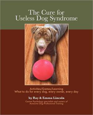 The Cure for Useless Dog Syndrome: Activities/Games/Learning What to Do for Every Dog, Every Owner, Every Day de Ray Lincoln