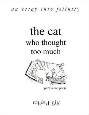 The Cat Who Thought Too Much - An Essay Into Felinity de Robin D. Gill