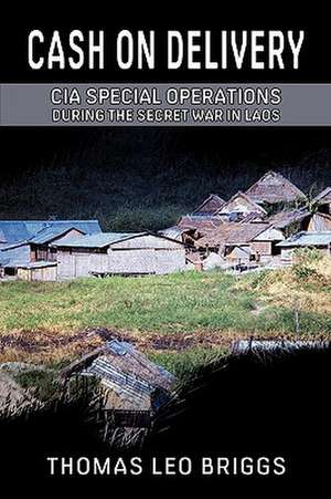 Cash on Delivery: CIA Special Operations During the Secret War in Laos de Thomas Leo Briggs