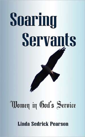 Soaring Servants: Women in God's Service de Linda Sedrick Pearson