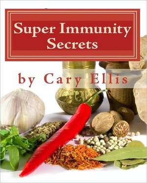 Super Immunity Secrets: Powerful Immune Protective Herbs and Spices - Lean Healthy Everyday Fare de Cary Ellis