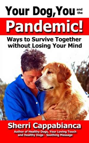 Your Dog, You and the Pandemic: Ways to Survive Together without Losing Your Mind de Sherri Cappabianca