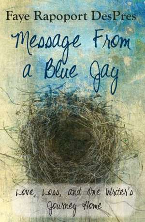 Message from a Blue Jay - Love, Loss, and One Writer's Journey Home de Faye Rapoport Despres