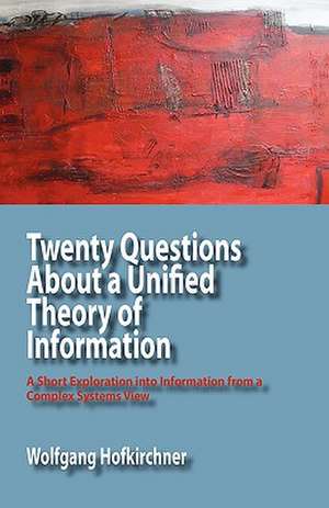 Twenty Questions about a Unified Theory of Information: A Short Exploration Into Information from a Complex Systems View de Wolfgang Hofkirchner