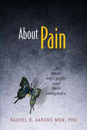 About Pain: For Those Who Suffer and Their Caregivers de Rachel B. Aarons