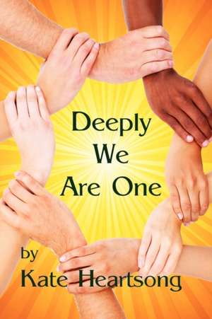 Deeply We Are One: An Experiential Guide to Recognizing Your Divine Nature and Understanding Your True Connection with Life. de Kate Heartsong