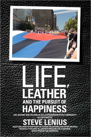 Life, Leather and the Pursuit of Happiness: Life, History and Culture in the Leather/Bdsm/Fetish Community de Steve Lenius