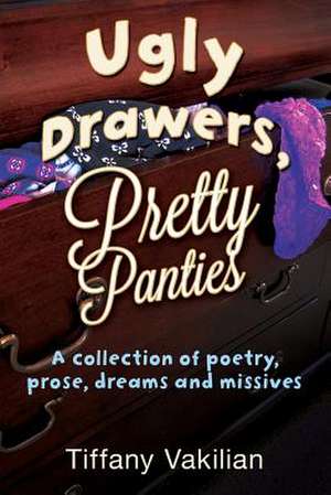 Ugly Drawers, Pretty Panties: A Collection of Poetry, Prose, Dreams and Missives de Tiffany Vakilian