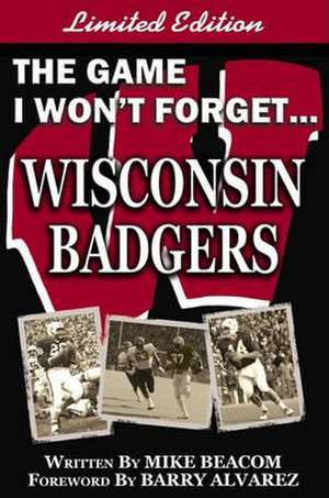 The Game I Won't Forget - Wisconsin Badgers de Mike Beacom